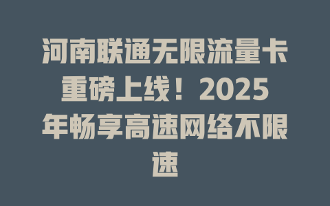 河南联通无限流量卡重磅上线！2025年畅享高速网络不限速