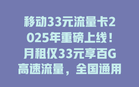 移动33元流量卡2025年重磅上线！月租仅33元享百G高速流量，全国通用不限速！