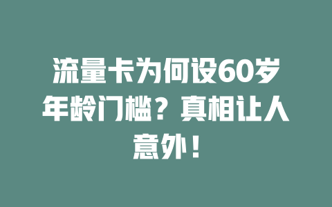 流量卡为何设60岁年龄门槛？真相让人意外！