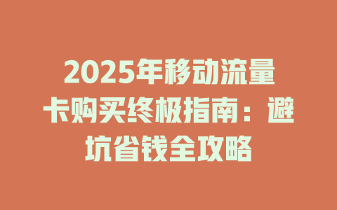 2025年移动流量卡购买终极指南：避坑省钱全攻略
