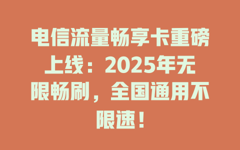 电信流量畅享卡重磅上线：2025年无限畅刷，全国通用不限速！