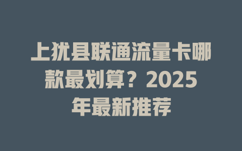 上犹县联通流量卡哪款最划算？2025年最新推荐