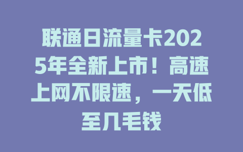 联通日流量卡2025年全新上市！高速上网不限速，一天低至几毛钱