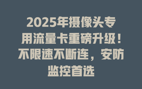 2025年摄像头专用流量卡重磅升级！不限速不断连，安防监控首选