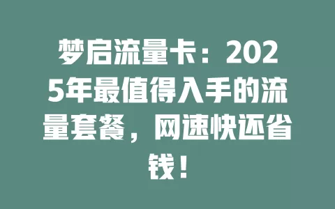 梦启流量卡：2025年最值得入手的流量套餐，网速快还省钱！
