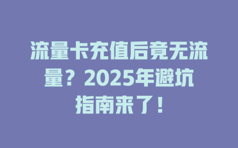 流量卡充值后竟无流量？2025年避坑指南来了！