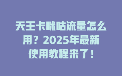 天王卡咪咕流量怎么用？2025年最新使用教程来了！