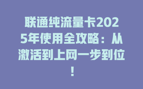 联通纯流量卡2025年使用全攻略：从激活到上网一步到位！