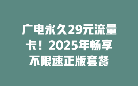 广电永久29元流量卡！2025年畅享不限速正版套餐
