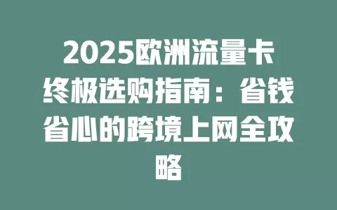 2025欧洲流量卡终极选购指南：省钱省心的跨境上网全攻略