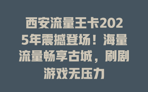 西安流量王卡2025年震撼登场！海量流量畅享古城，刷剧游戏无压力