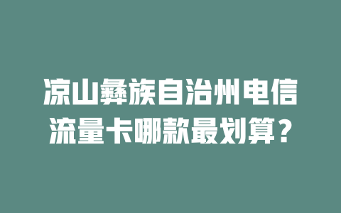 凉山彝族自治州电信流量卡哪款最划算？