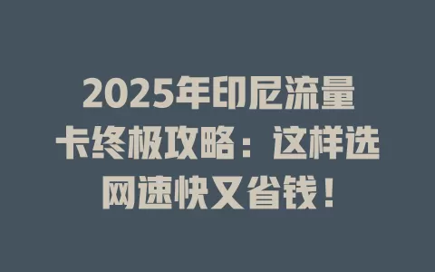 2025年印尼流量卡终极攻略：这样选网速快又省钱！