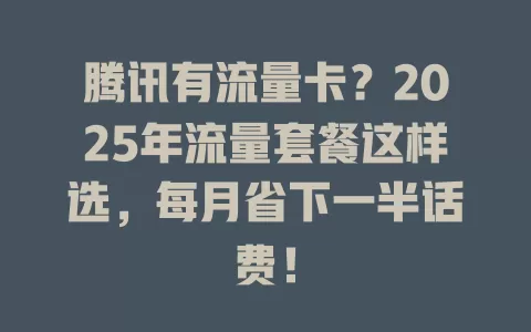腾讯有流量卡？2025年流量套餐这样选，每月省下一半话费！