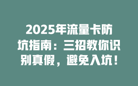2025年流量卡防坑指南：三招教你识别真假，避免入坑！