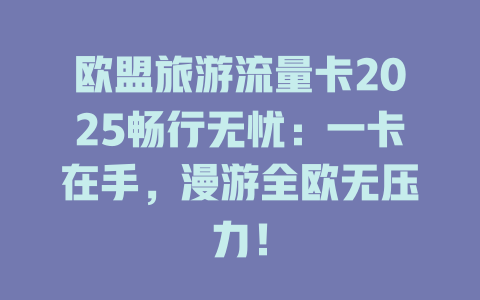 欧盟旅游流量卡2025畅行无忧：一卡在手，漫游全欧无压力！