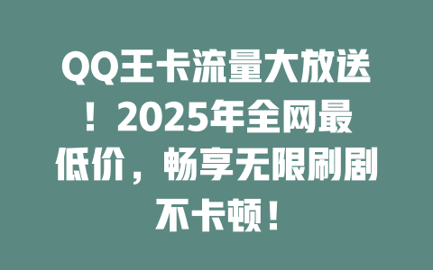 QQ王卡流量大放送！2025年全网最低价，畅享无限刷剧不卡顿！