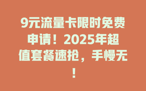 9元流量卡限时免费申请！2025年超值套餐速抢，手慢无！