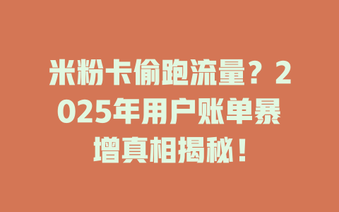 米粉卡偷跑流量？2025年用户账单暴增真相揭秘！