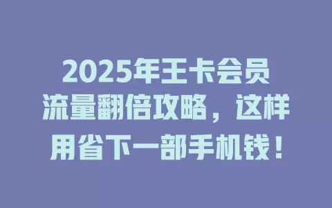 2025年王卡会员流量翻倍攻略，这样用省下一部手机钱！