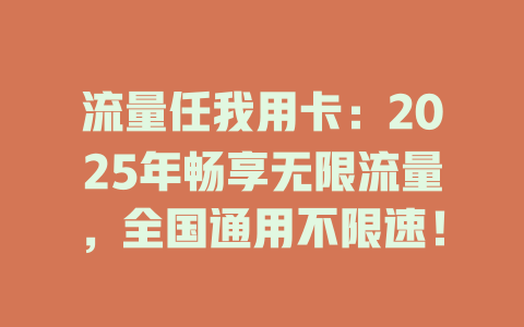 流量任我用卡：2025年畅享无限流量，全国通用不限速！