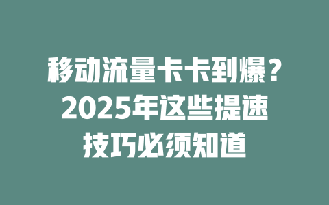 移动流量卡卡到爆？2025年这些提速技巧必须知道