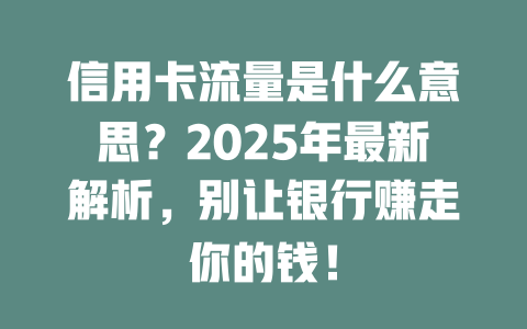 信用卡流量是什么意思？2025年最新解析，别让银行赚走你的钱！