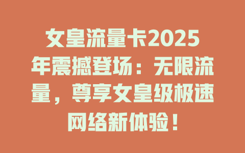 女皇流量卡2025年震撼登场：无限流量，尊享女皇级极速网络新体验！