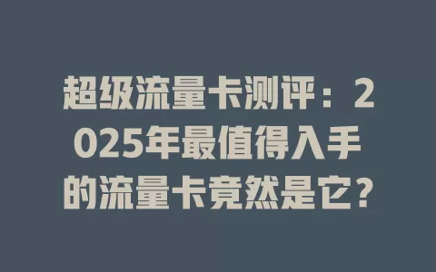超级流量卡测评：2025年最值得入手的流量卡竟然是它？