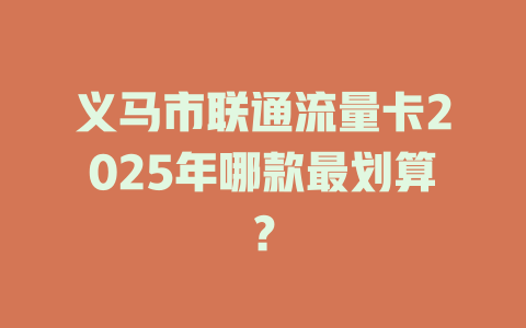 义马市联通流量卡2025年哪款最划算？