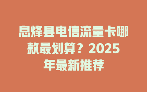 息烽县电信流量卡哪款最划算？2025年最新推荐