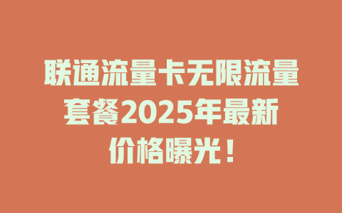 联通流量卡无限流量套餐2025年最新价格曝光！