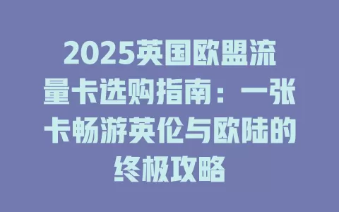 2025英国欧盟流量卡选购指南：一张卡畅游英伦与欧陆的终极攻略