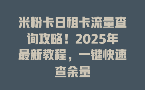 米粉卡日租卡流量查询攻略！2025年最新教程，一键快速查余量