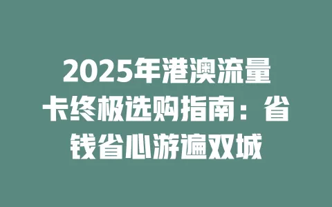 2025年港澳流量卡终极选购指南：省钱省心游遍双城