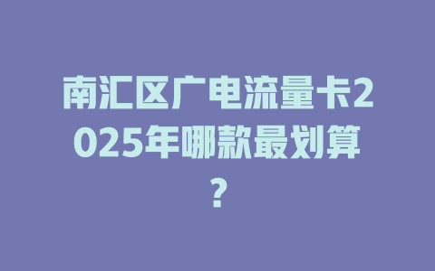 南汇区广电流量卡2025年哪款最划算？