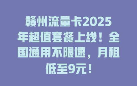 赣州流量卡2025年超值套餐上线！全国通用不限速，月租低至9元！