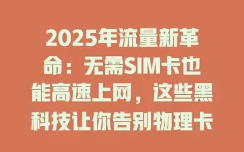 2025年流量新革命：无需SIM卡也能高速上网，这些黑科技让你告别物理卡束缚！