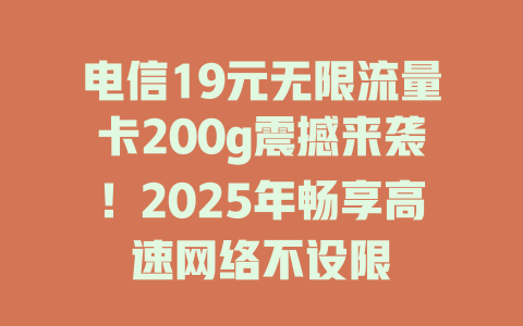 电信19元无限流量卡200g震撼来袭！2025年畅享高速网络不设限