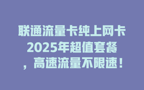 联通流量卡纯上网卡2025年超值套餐，高速流量不限速！