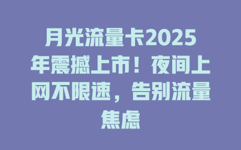 月光流量卡2025年震撼上市！夜间上网不限速，告别流量焦虑