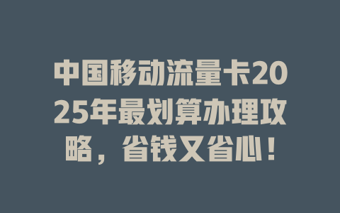 中国移动流量卡2025年最划算办理攻略，省钱又省心！