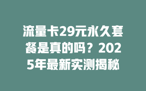 流量卡29元永久套餐是真的吗？2025年最新实测揭秘