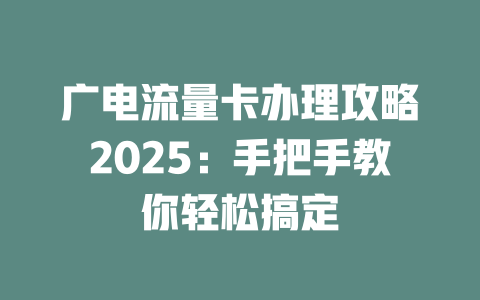 广电流量卡办理攻略2025：手把手教你轻松搞定