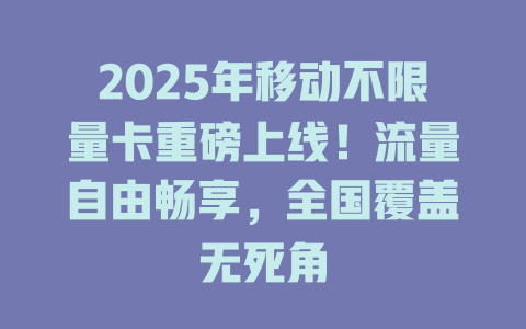 2025年移动不限量卡重磅上线！流量自由畅享，全国覆盖无死角