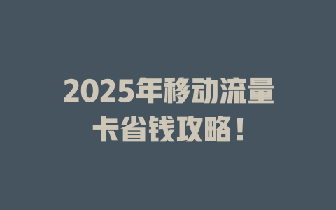 2025年移动流量卡省钱攻略！