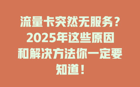 流量卡突然无服务？2025年这些原因和解决方法你一定要知道！