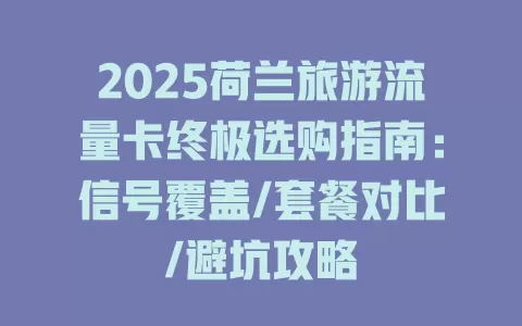 2025荷兰旅游流量卡终极选购指南：信号覆盖/套餐对比/避坑攻略