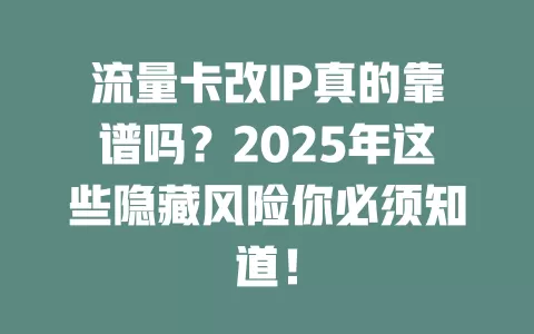 流量卡改IP真的靠谱吗？2025年这些隐藏风险你必须知道！