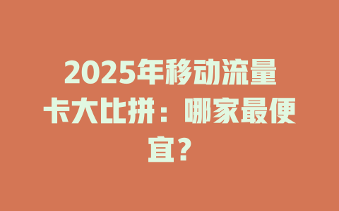 2025年移动流量卡大比拼：哪家最便宜？